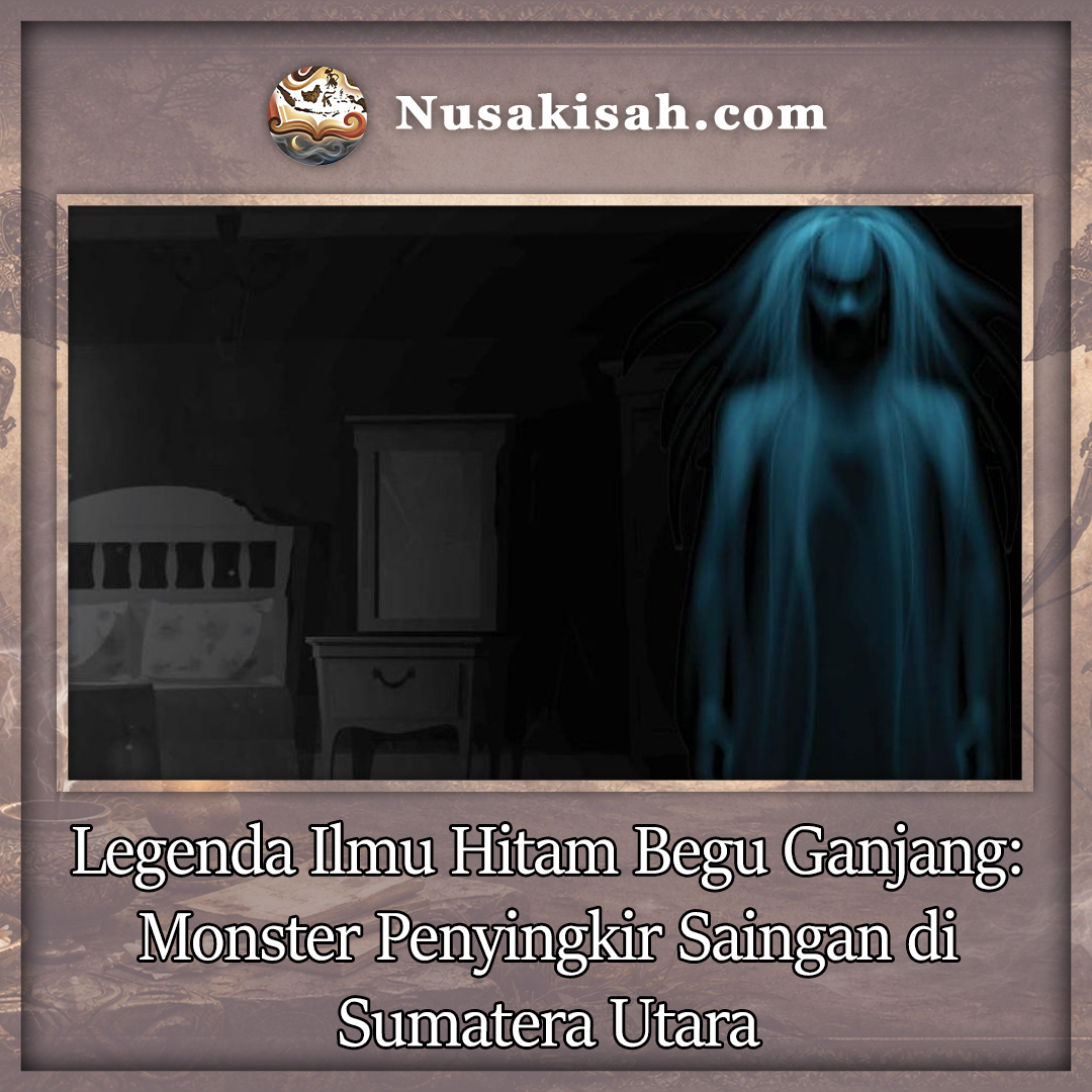 Legenda Ilmu Hitam Begu Ganjang: Monster Penyingkir Saingan di Sumatera Utara
