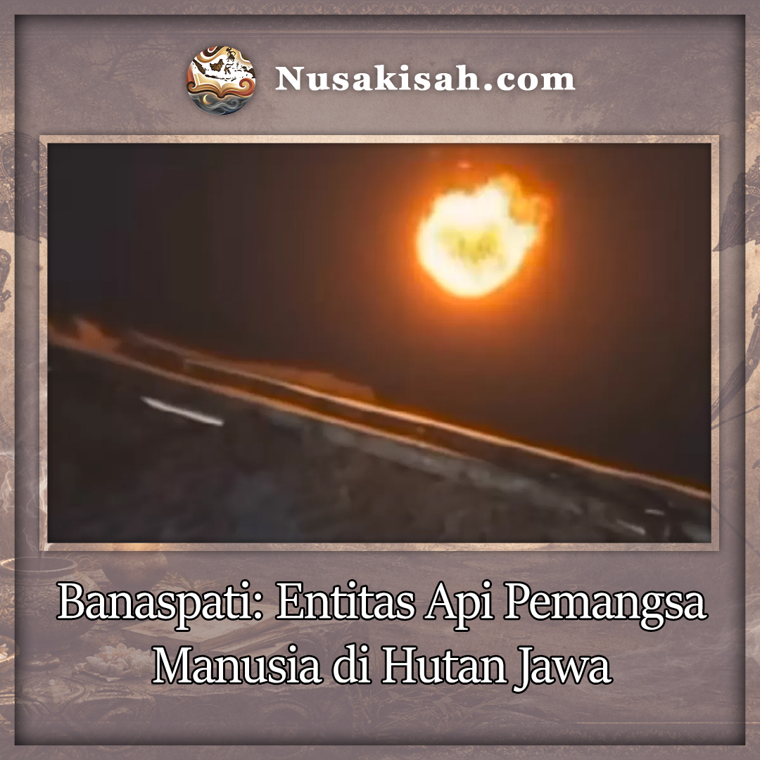 Banaspati: Entitas Api Pemangsa Manusia di Hutan Jawa